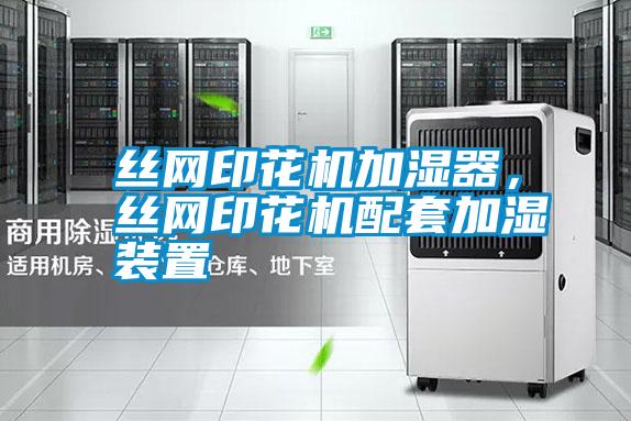 絲網(wǎng)印花機(jī)加濕器，絲網(wǎng)印花機(jī)配套加濕裝置