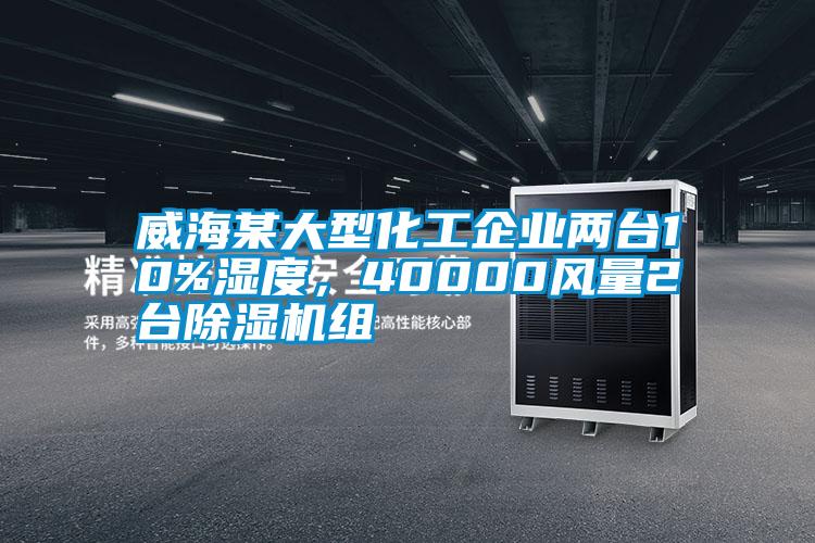 威海某大型化工企業(yè)兩臺10%濕度，40000風(fēng)量2臺除濕機(jī)組