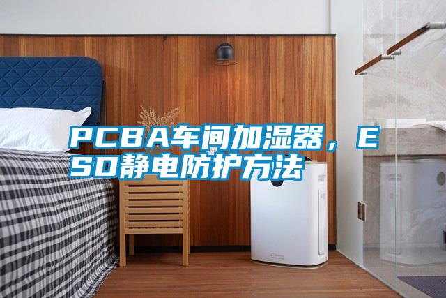 PCBA車間加濕器,ESD靜電防護(hù)方法