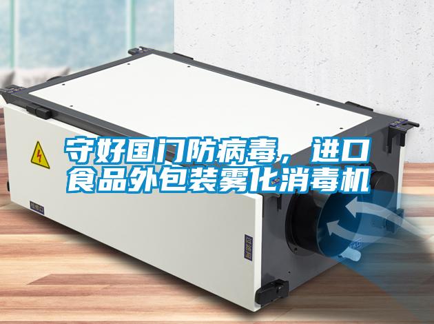 守好國門防病毒，進口食品外包裝霧化消毒機