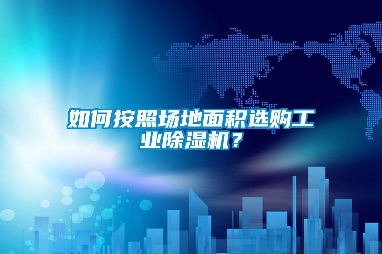 如何按照?qǐng)龅孛娣e選購工業(yè)除濕機(jī)？