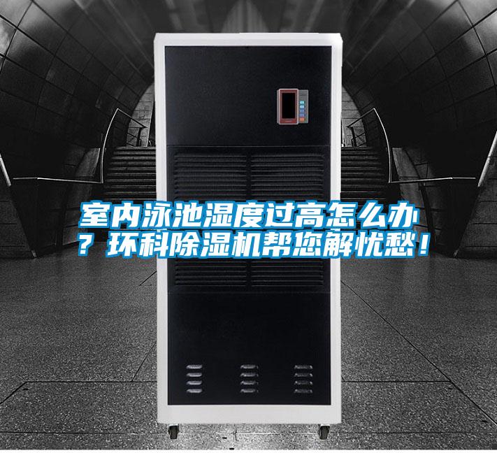 室內(nèi)泳池濕度過(guò)高怎么辦？環(huán)科除濕機(jī)幫您解憂愁！