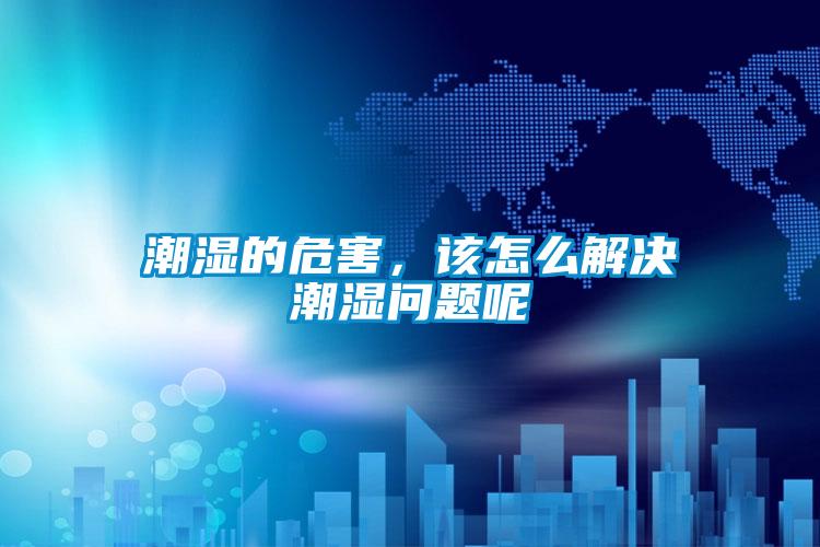 潮濕的危害，該怎么解決潮濕問題呢