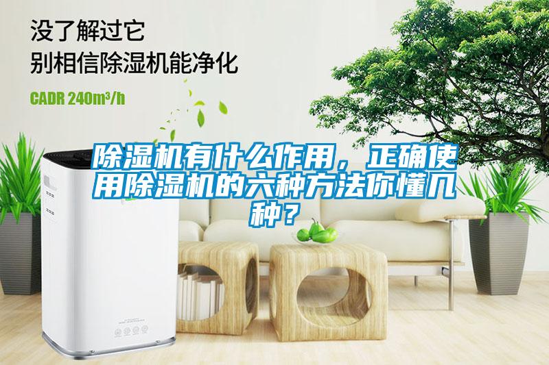 除濕機有什么作用，正確使用除濕機的六種方法你懂幾種？