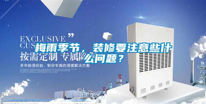 梅雨季節(jié)，裝修要注意些什么問(wèn)題？