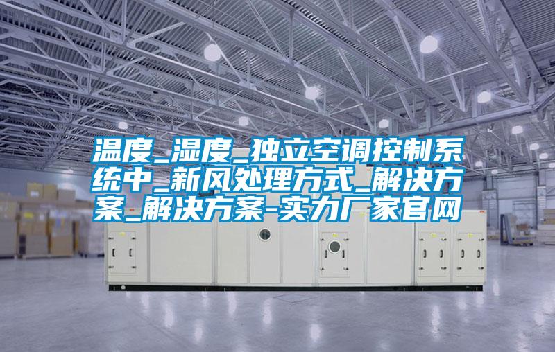 溫度_濕度_獨(dú)立空調(diào)控制系統(tǒng)中_新風(fēng)處理方式_解決方案_解決方案-實(shí)力廠(chǎng)家官網(wǎng)