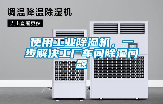 使用工業除濕機,一步解決工廠車間除濕問題