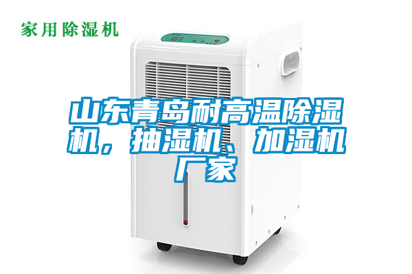 山東青島耐高溫除濕機，抽濕機、加濕機廠家