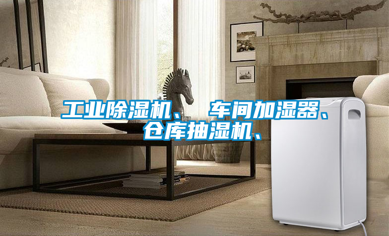 工業除濕機、 車間加濕器、 倉庫抽濕機、