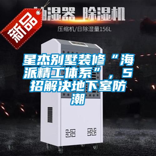 星杰別墅裝修“海派精工體系”，5招解決地下室防潮