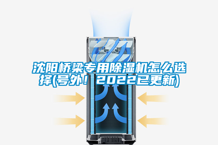 沈陽橋梁專用除濕機怎么選擇(號外！2022已更新)