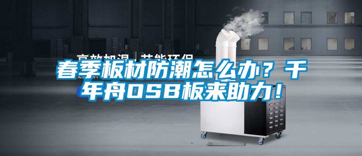 春季板材防潮怎么辦？千年舟OSB板來(lái)助力！